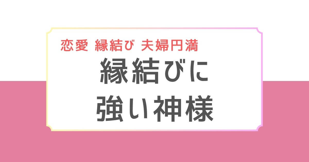 「縁結びに強い神様」と書かれたピンク系のタイトルバナー。上部には「恋愛 縁結び 夫婦円満」とカテゴリラベルが表示されている。