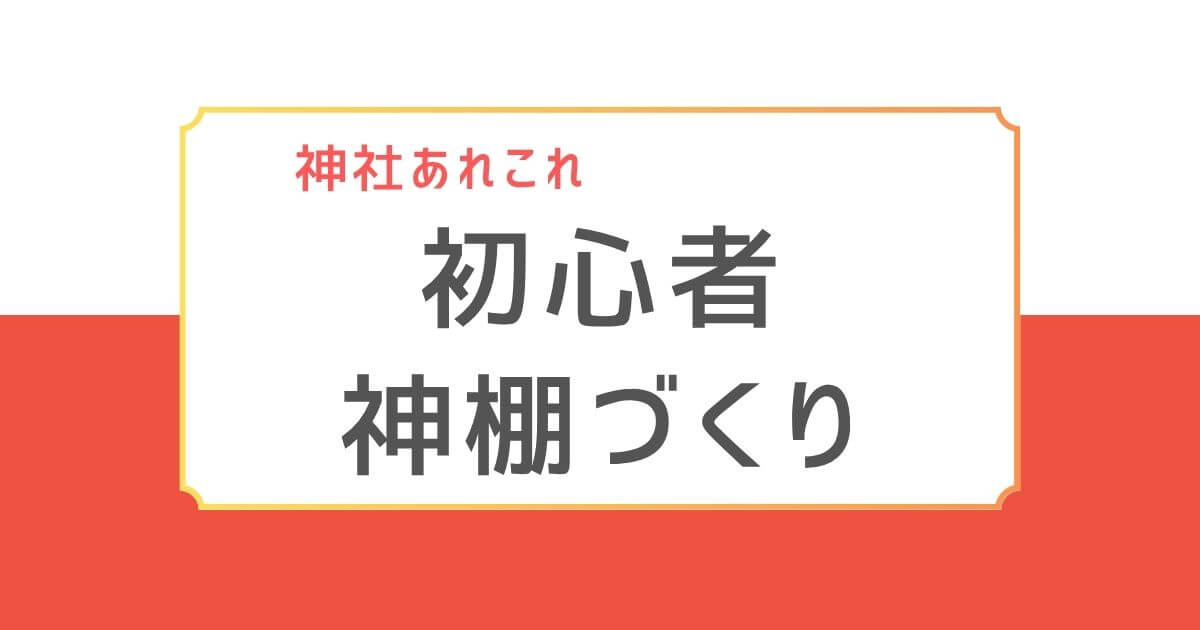 神棚の基本や設置方法を初心者向けに解説する記事のバナー画像。「神社あれこれ 初心者 神棚づくり」の文字入り。