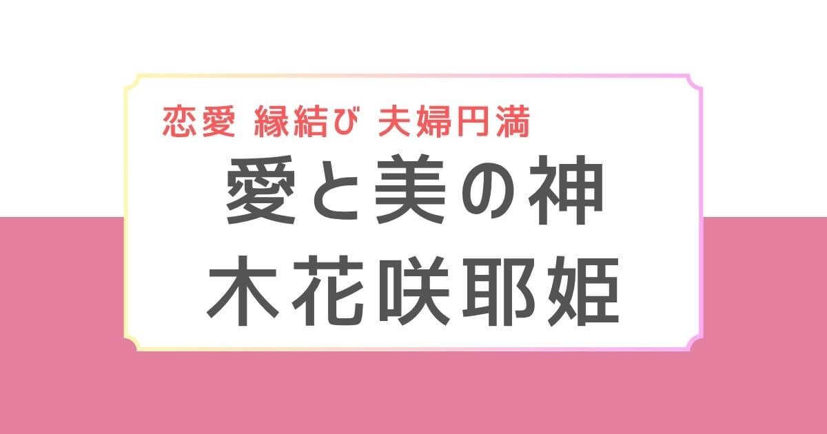 縁結びや恋愛運アップのご利益がある木花咲耶姫を紹介する記事のバナー画像。「愛と美の神 木花咲耶姫」の文字入りピンクのデザイン